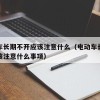 电动车长期不开应该注意什么（电动车长期不开应该注意什么事项）