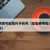 智能眼镜可能取代手机吗（智能眼镜能代替老花镜吗）