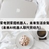 从AI家电到家庭机器人，未来生活会变成什么样（未来AI机器人取代劳动力）