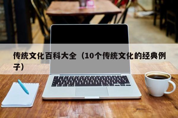 传统文化百科大全(10个传统文化的经典例子)
