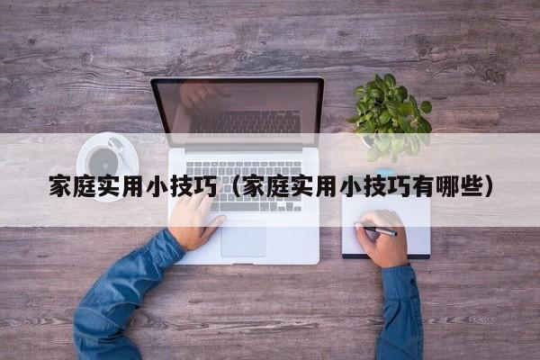 家庭实用小技巧(家庭实用小技巧有哪些)