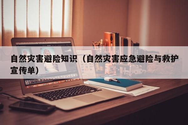 自然灾害避险知识(自然灾害应急避险与救护宣传单)