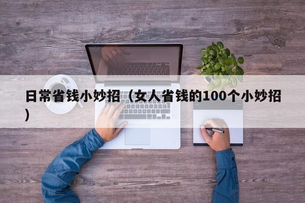 日常省钱小妙招(女人省钱的100个小妙招)
