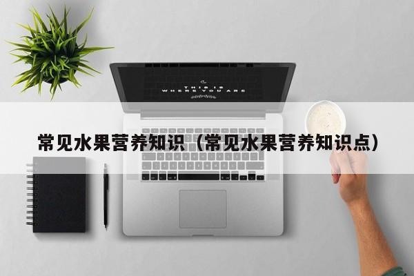 常见水果营养知识(常见水果营养知识点)