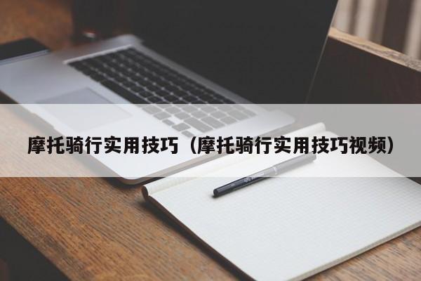 摩托骑行实用技巧(摩托骑行实用技巧视频)