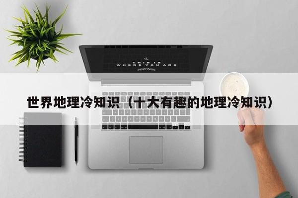 世界地理冷知识(十大有趣的地理冷知识)