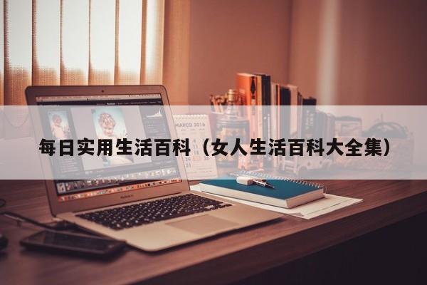 每日实用生活百科(女人生活百科大全集)