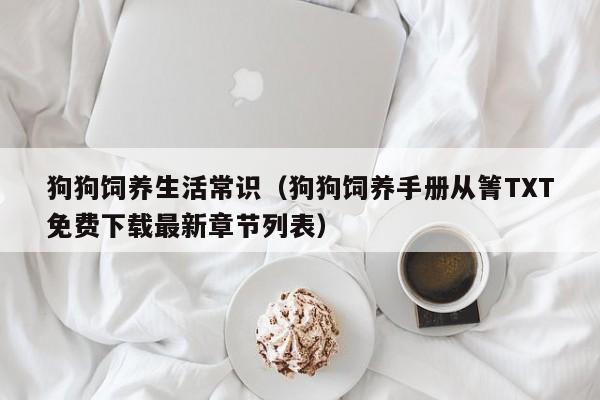 狗狗饲养生活常识(狗狗饲养手册从箐TXT免费下载最新章节列表)
