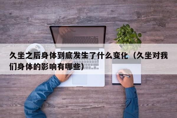 久坐之后身体到底发生了什么变化(久坐对我们身体的影响有哪些)