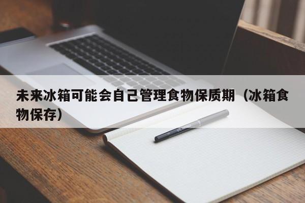 未来冰箱可能会自己管理食物保质期(冰箱食物保存)