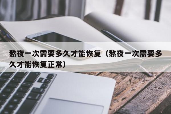 熬夜一次需要多久才能恢复(熬夜一次需要多久才能恢复正常)