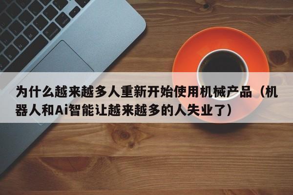 为什么越来越多人重新开始使用机械产品(机器人和Ai智能让越来越多的人失业了)